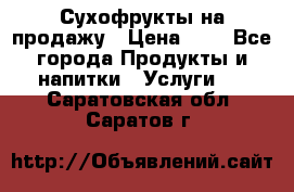 Сухофрукты на продажу › Цена ­ 1 - Все города Продукты и напитки » Услуги   . Саратовская обл.,Саратов г.